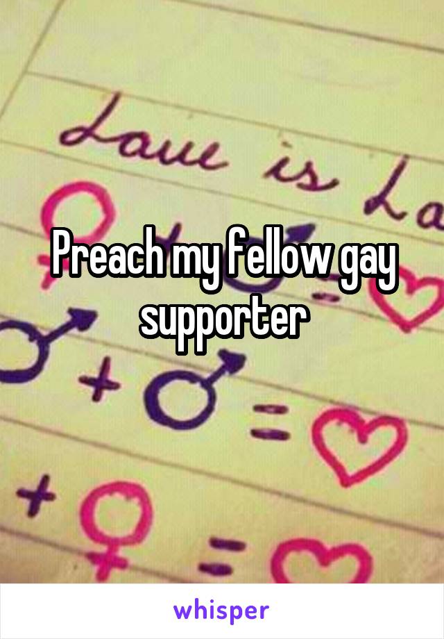 Preach my fellow gay supporter
