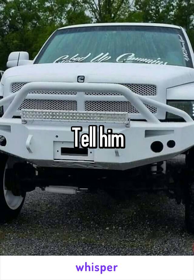 Tell him