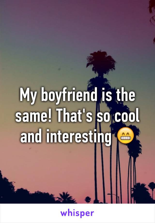 My boyfriend is the same! That's so cool and interesting 😁