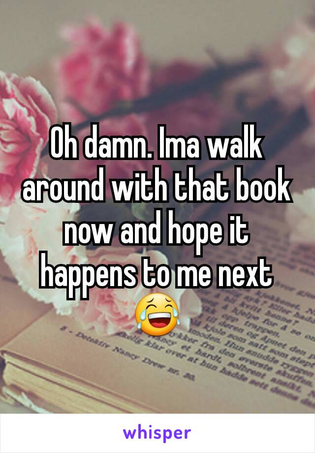 Oh damn. Ima walk around with that book now and hope it happens to me next 😂