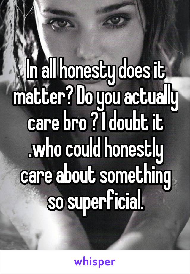In all honesty does it matter? Do you actually care bro ? I doubt it .who could honestly care about something so superficial.