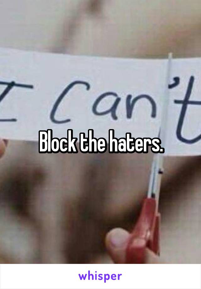 Block the haters.