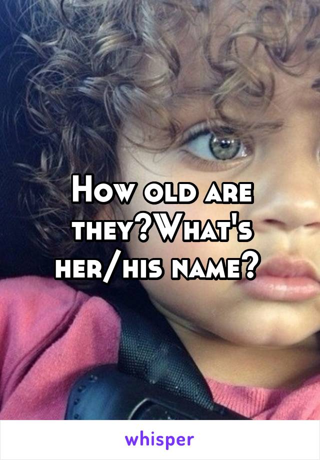 How old are they?What's her/his name? 