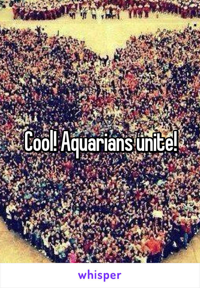 Cool! Aquarians unite!