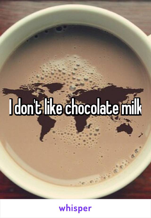 I don't like chocolate milk