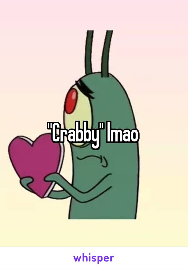 "Crabby" lmao 