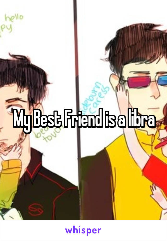 My Best Friend is a libra