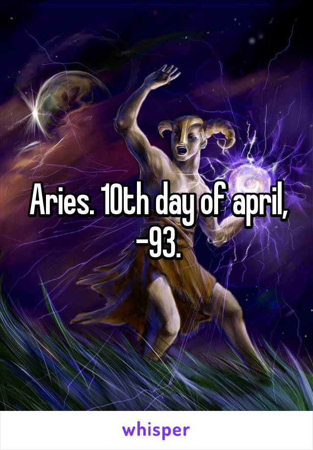 Aries. 10th day of april, -93.