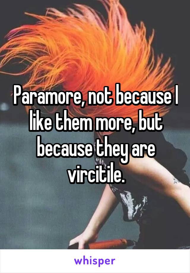 Paramore, not because I like them more, but because they are vircitile.