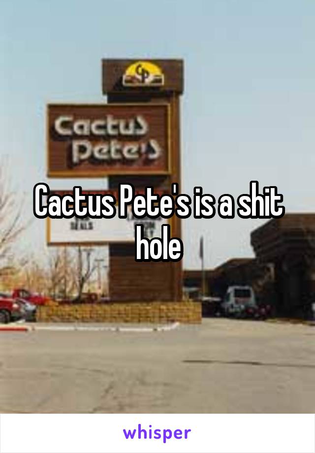 Cactus Pete's is a shit hole