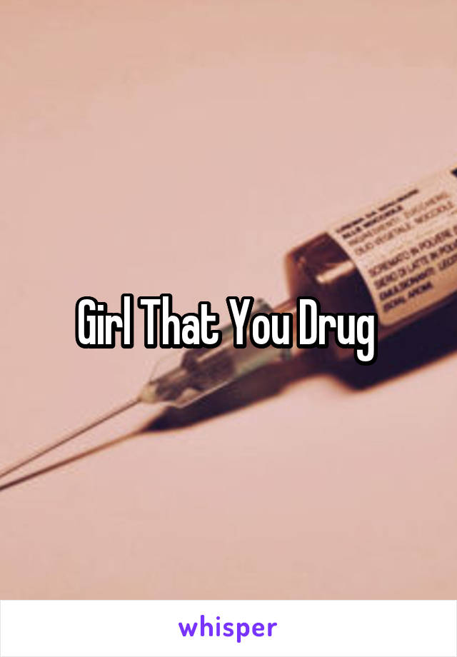 Girl That You Drug 