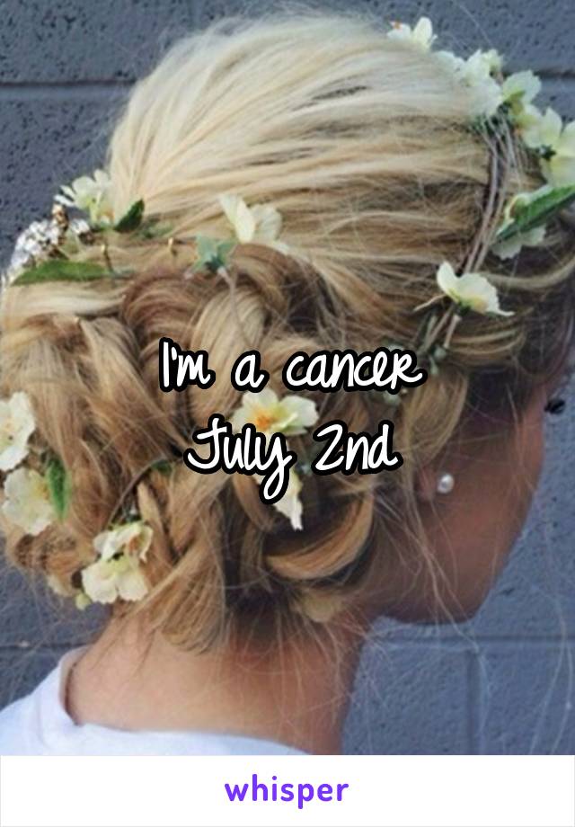 I'm a cancer
July 2nd