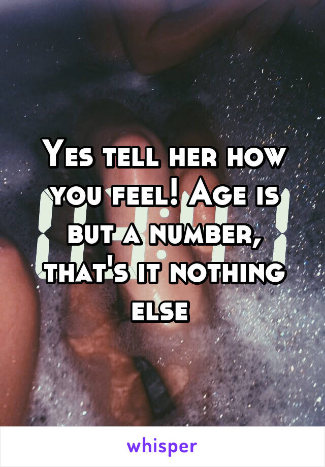 Yes tell her how you feel! Age is but a number, that's it nothing else 