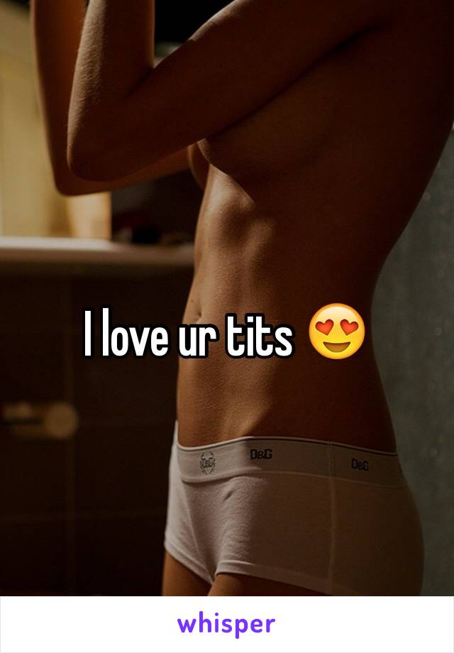I love ur tits 😍