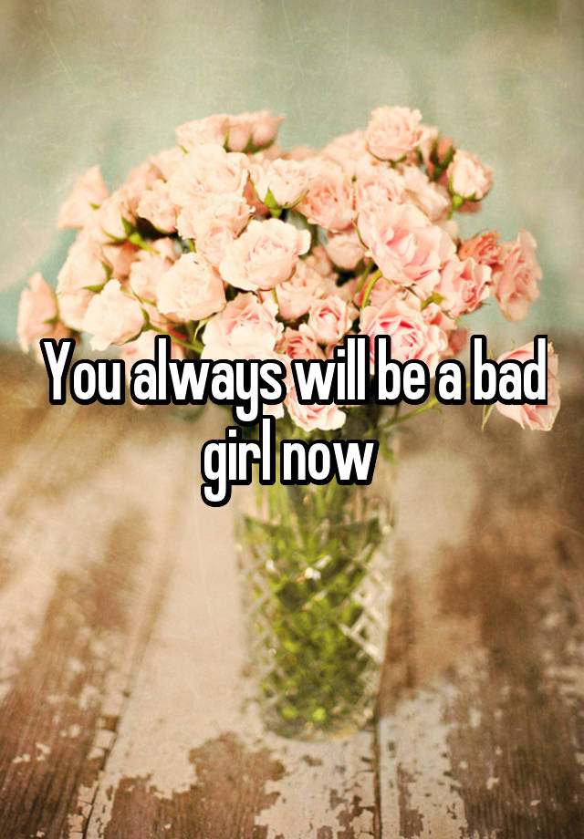 you-always-will-be-a-bad-girl-now