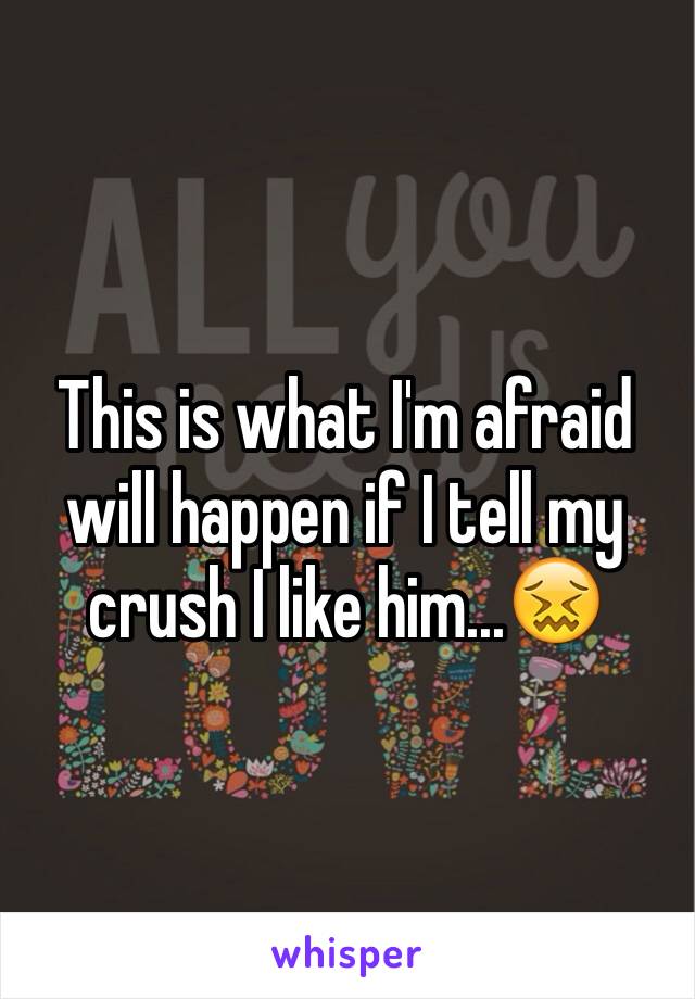 This is what I'm afraid will happen if I tell my crush I like him...😖