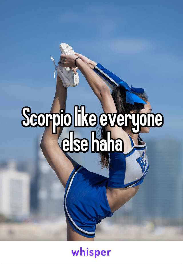 Scorpio like everyone else haha