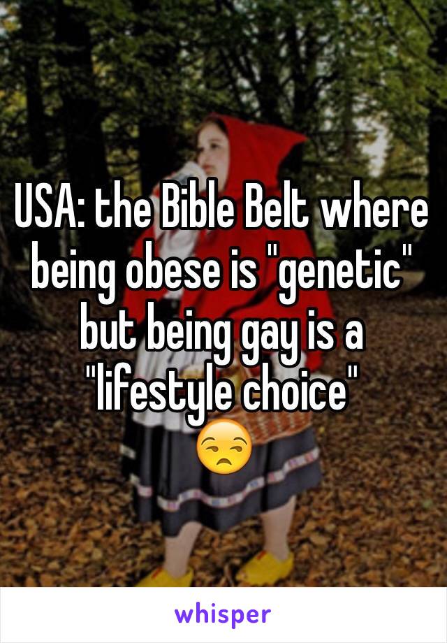USA: the Bible Belt where being obese is "genetic" but being gay is a "lifestyle choice"
😒