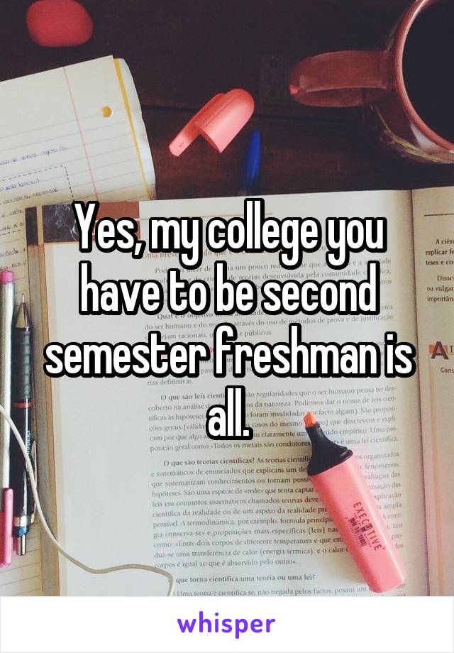 Yes, my college you have to be second semester freshman is all.