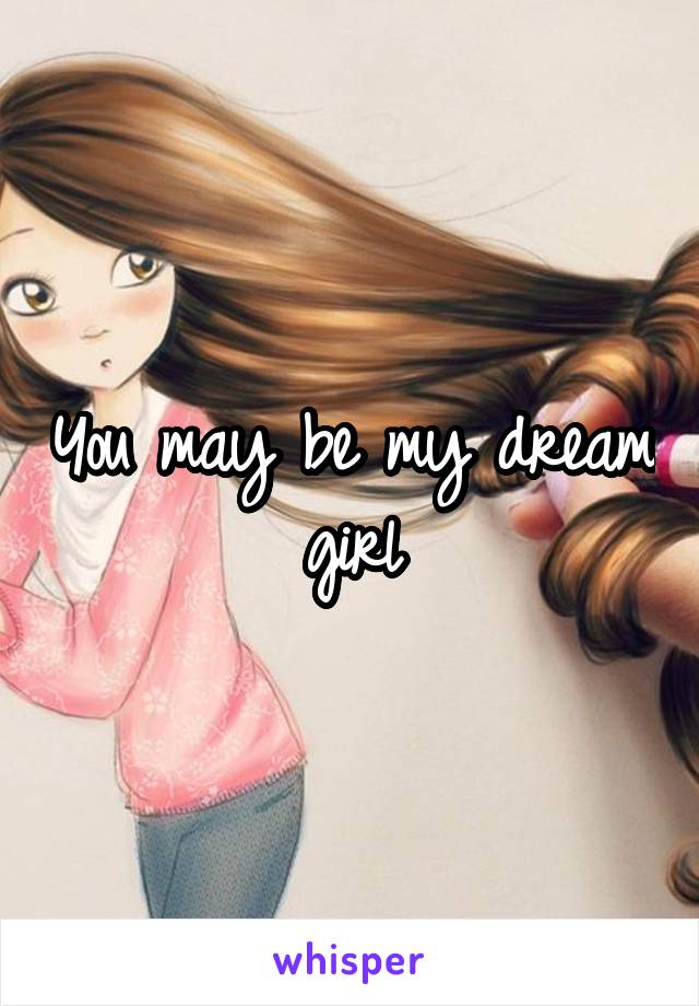 You may be my dream girl