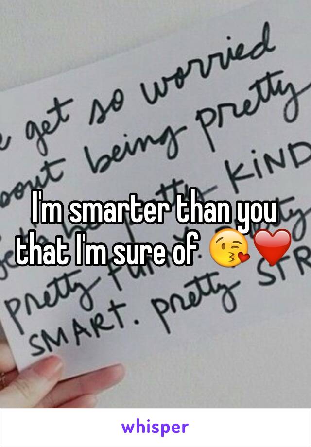 I'm smarter than you that I'm sure of 😘❤️