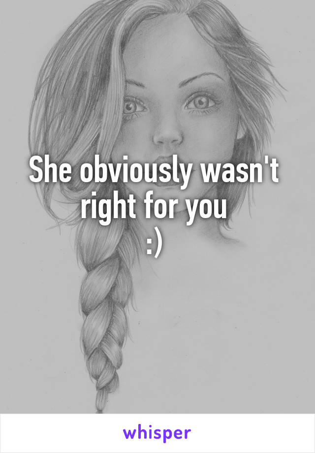 She obviously wasn't 
right for you 
:) 
