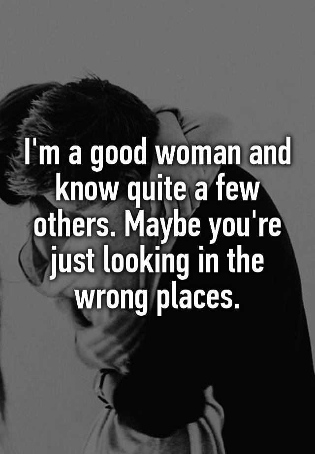 i-m-a-good-woman-and-know-quite-a-few-others-maybe-you-re-just-looking-in-the-wrong-places