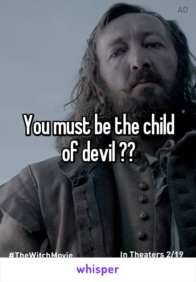 You must be the child of devil 😂😂
