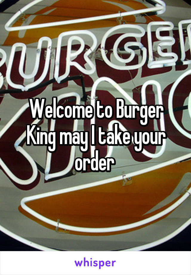 Welcome to Burger King may I take your order 