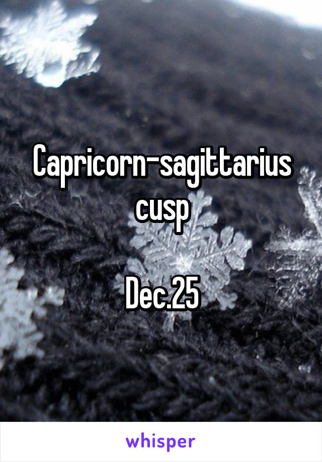 Capricorn-sagittarius cusp

Dec.25