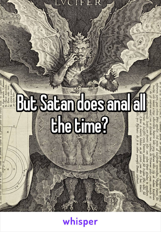 But Satan does anal all the time? 