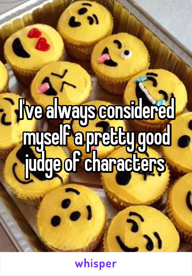 I've always considered myself a pretty good judge of characters 