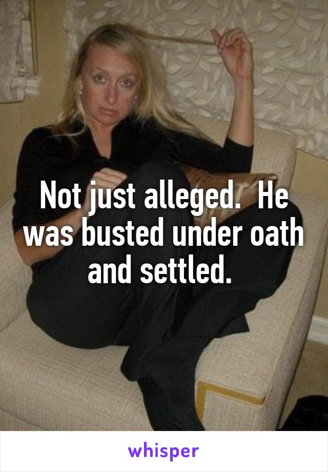 Not just alleged.  He was busted under oath and settled. 