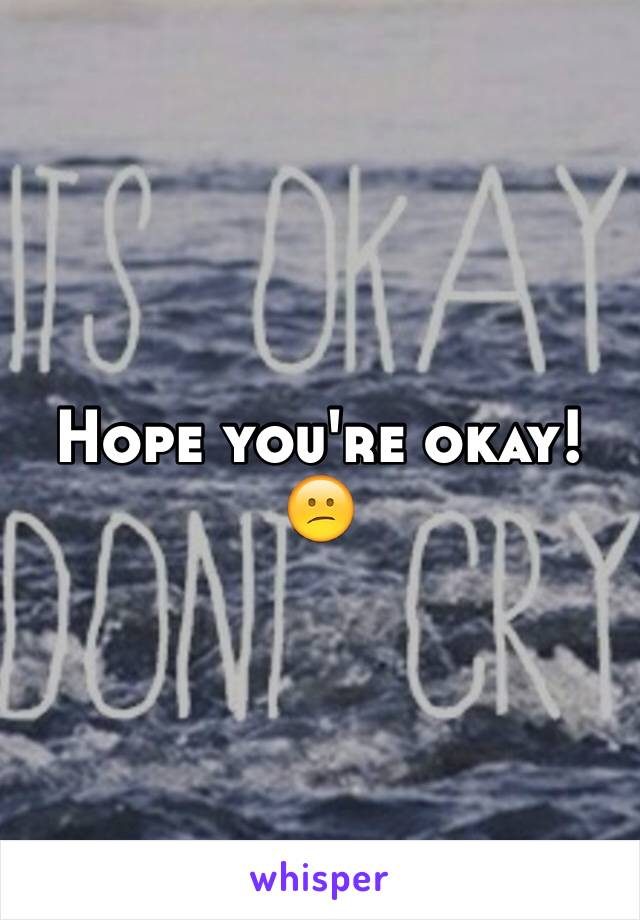 Hope you're okay! 😕