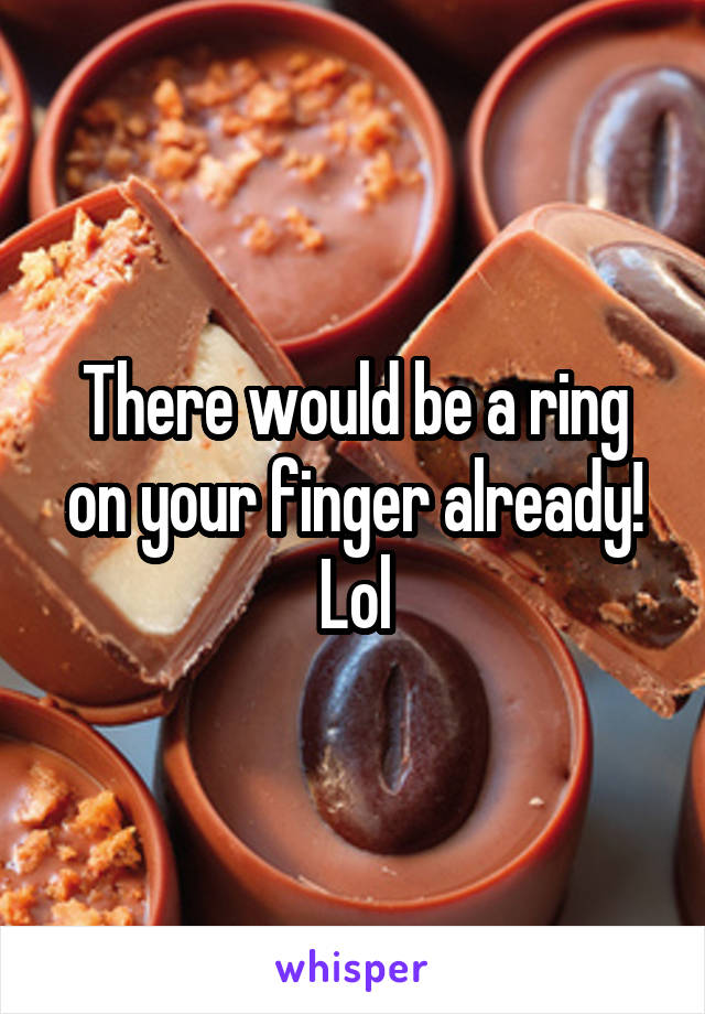 There would be a ring on your finger already! Lol