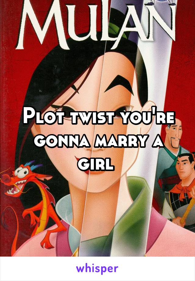 Plot twist you're gonna marry a girl 