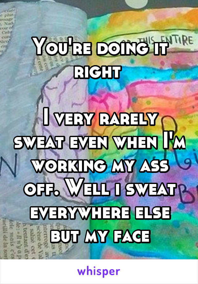 You're doing it right 

I very rarely sweat even when I'm working my ass off. Well i sweat everywhere else but my face