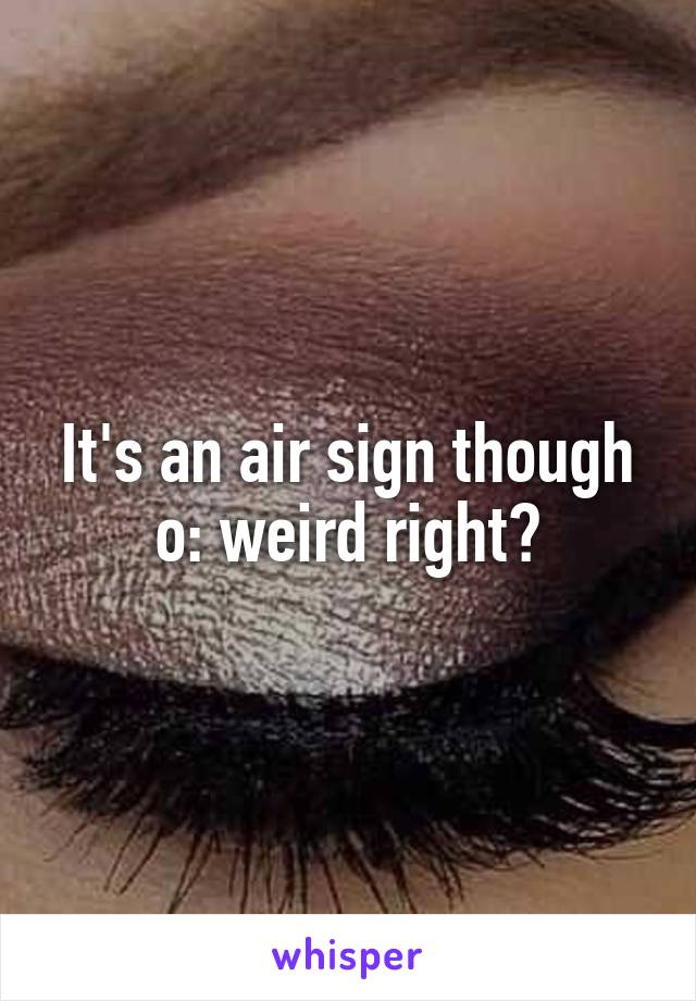 It's an air sign though o: weird right?