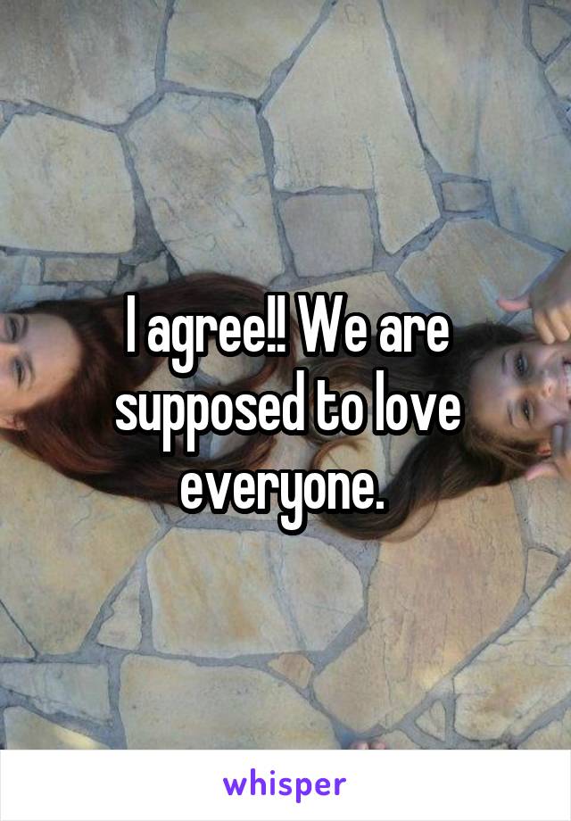 I agree!! We are supposed to love everyone. 