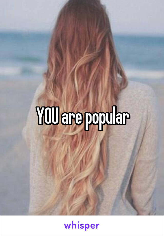 YOU are popular