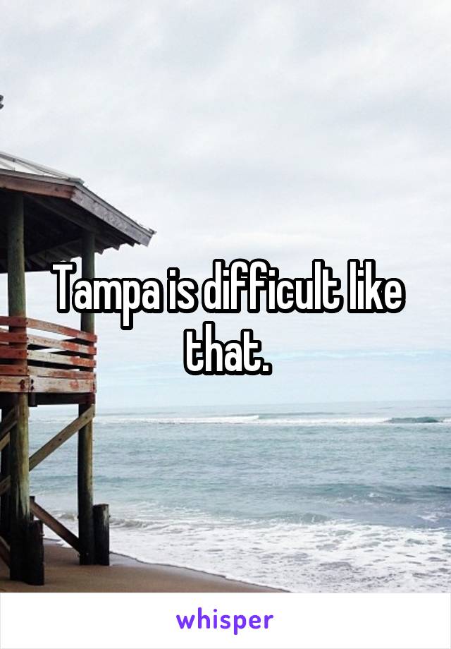 Tampa is difficult like that.