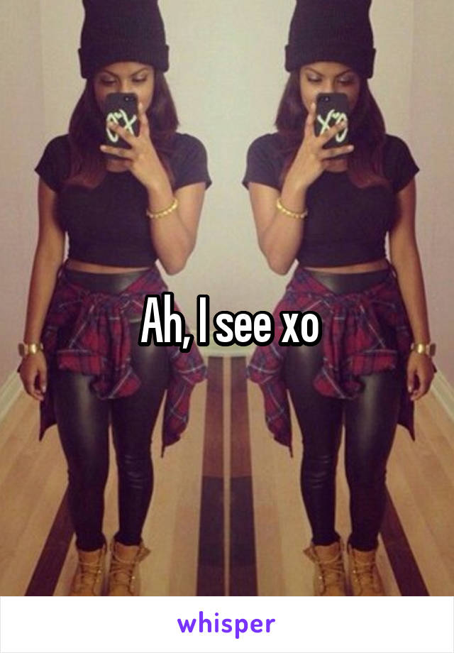 Ah, I see xo