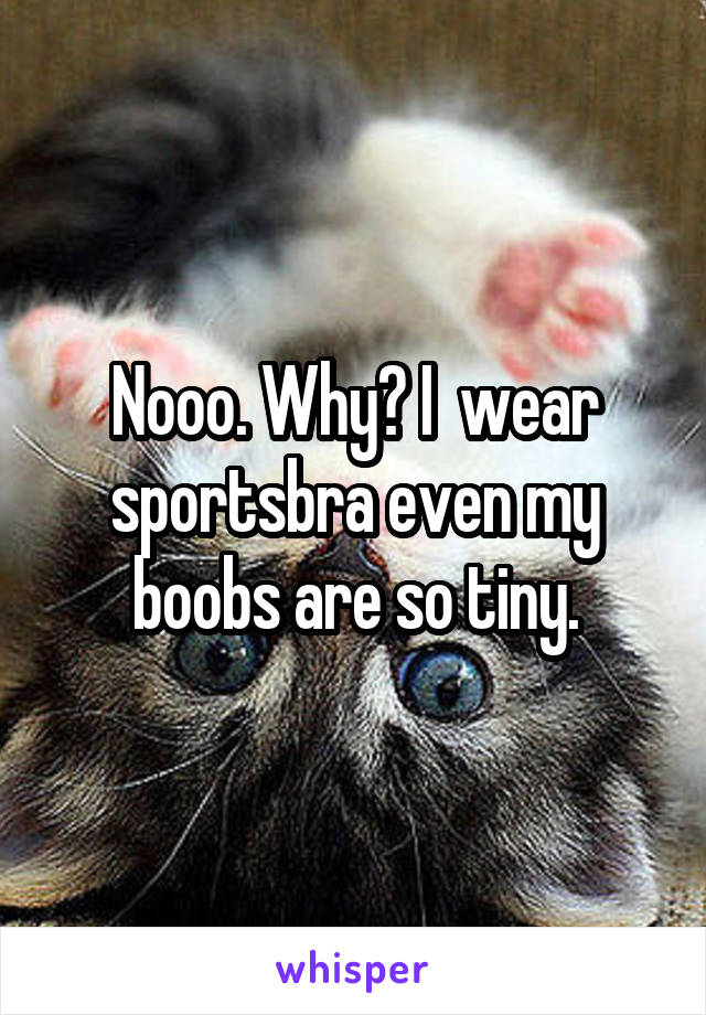 Nooo. Why? I  wear sportsbra even my boobs are so tiny.