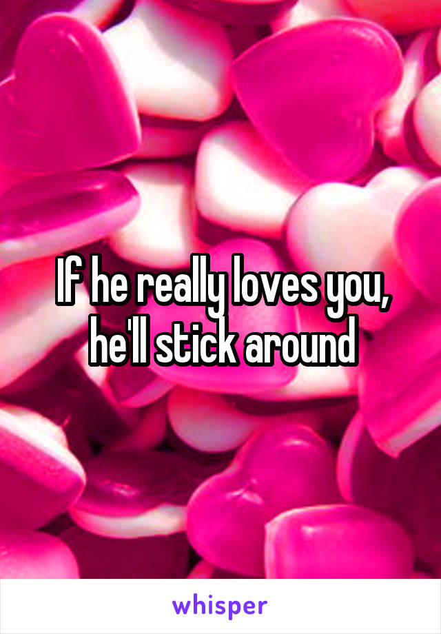 If he really loves you, he'll stick around