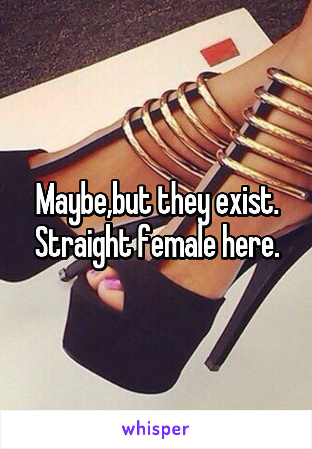 Maybe,but they exist.
Straight female here.