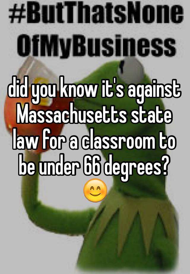 did you know it's against Massachusetts state law for a classroom to be under 66 degrees?
😊