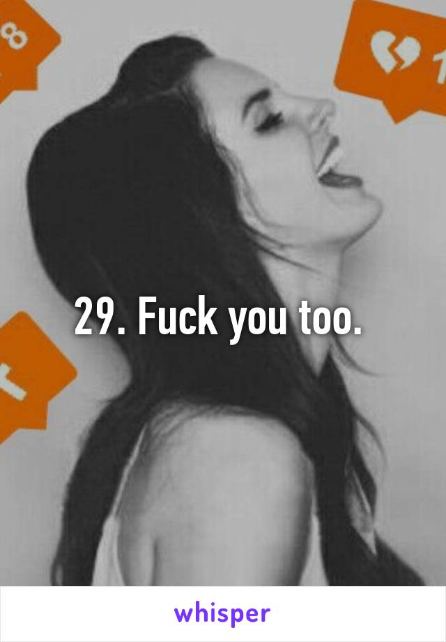 29. Fuck you too. 