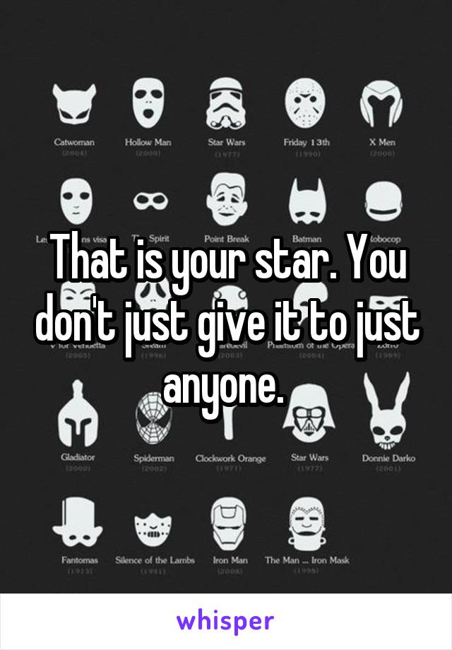 That is your star. You don't just give it to just anyone. 