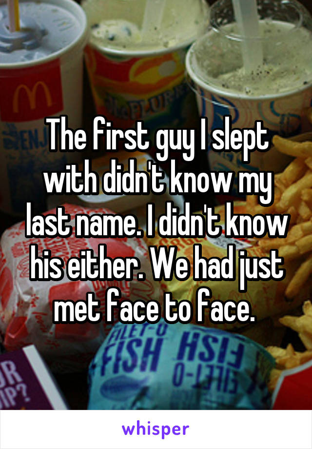 The first guy I slept with didn't know my last name. I didn't know his either. We had just met face to face. 
