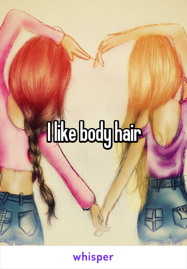 I like body hair
